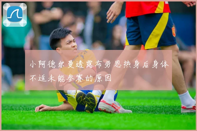 小阿德尔曼透露布劳恩热身后身体不适未能参赛的原因