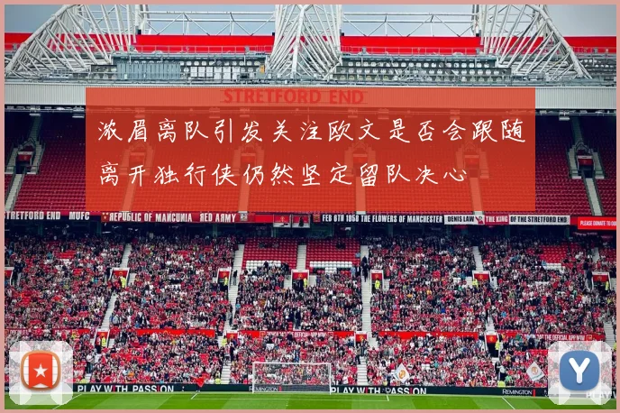 浓眉离队引发关注欧文是否会跟随离开独行侠仍然坚定留队决心