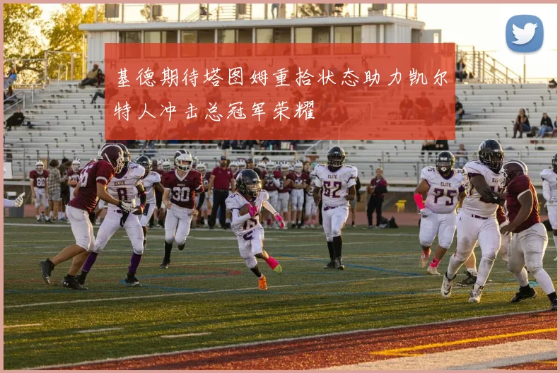 基德期待塔图姆重拾状态助力凯尔特人冲击总冠军荣耀