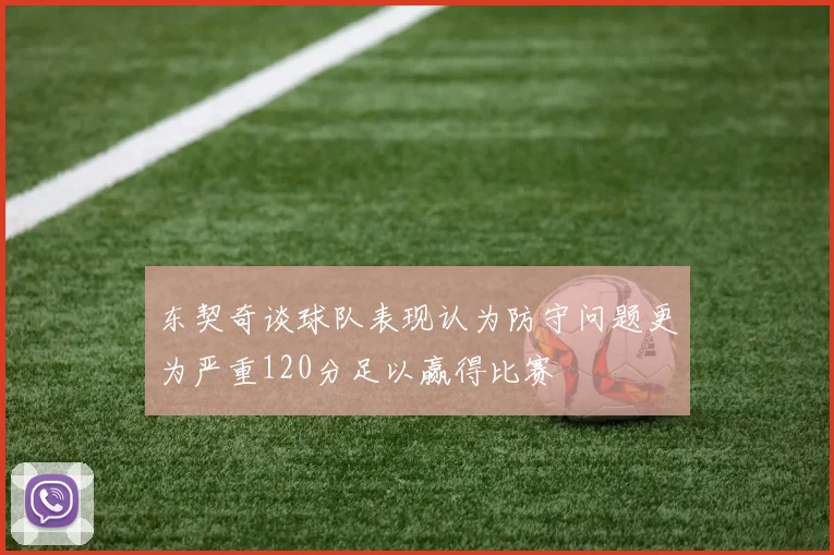 东契奇谈球队表现认为防守问题更为严重120分足以赢得比赛
