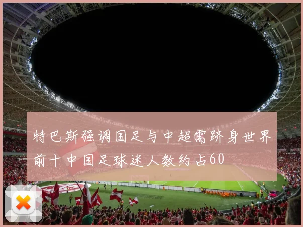 特巴斯强调国足与中超需跻身世界前十中国足球迷人数约占60