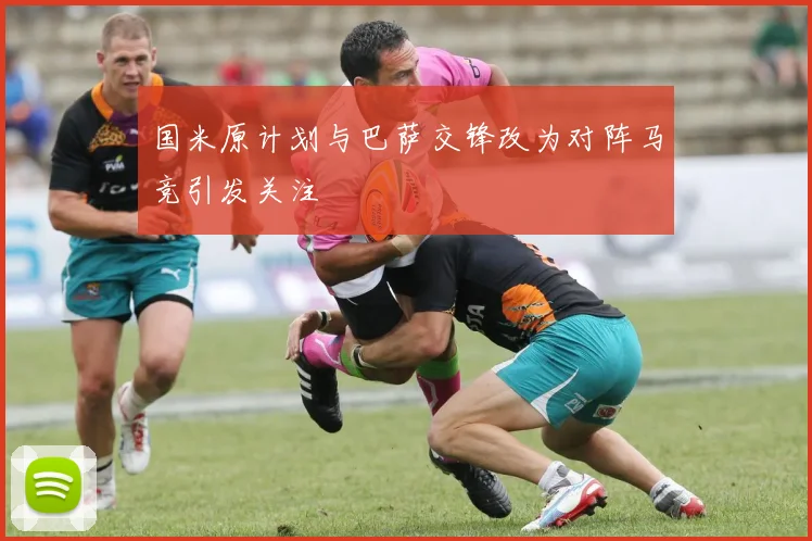国米原计划与巴萨交锋改为对阵马竞引发关注