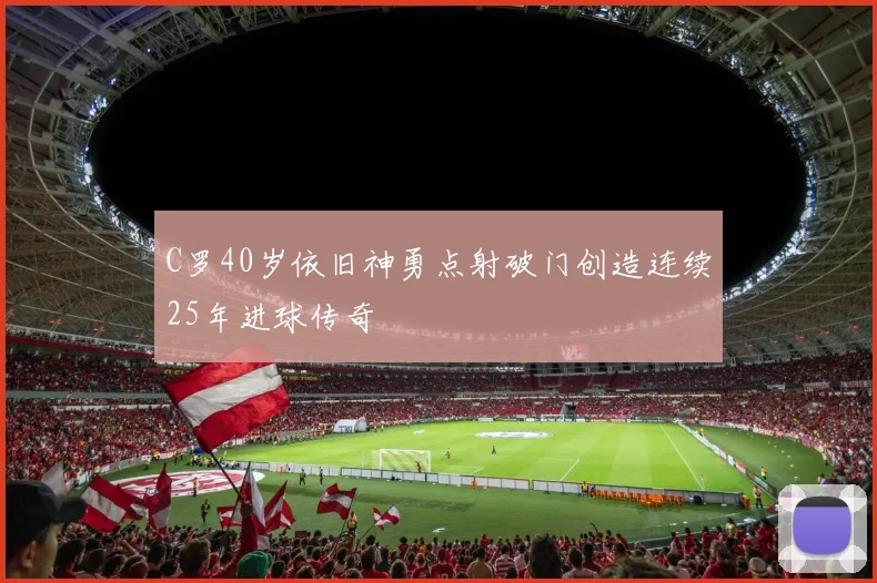 C罗40岁依旧神勇点射破门创造连续25年进球传奇