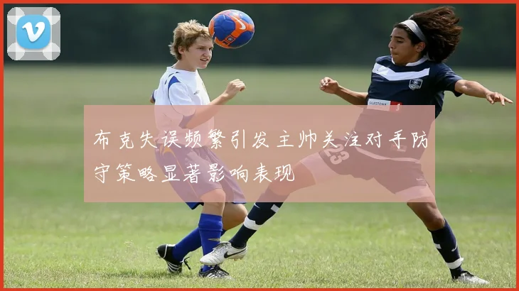 布克失误频繁引发主帅关注对手防守策略显著影响表现