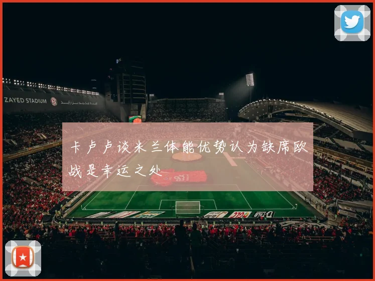 卡卢卢谈米兰体能优势认为缺席欧战是幸运之处