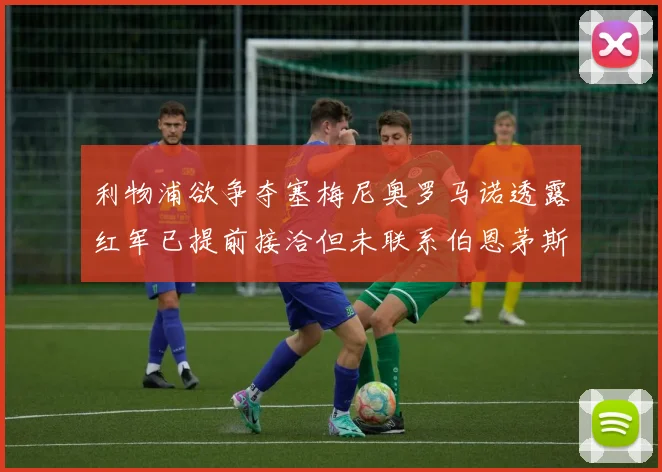 利物浦欲争夺塞梅尼奥罗马诺透露红军已提前接洽但未联系伯恩茅斯