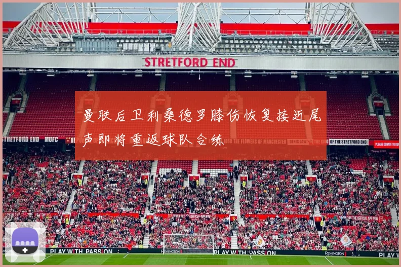 曼联后卫利桑德罗膝伤恢复接近尾声即将重返球队合练