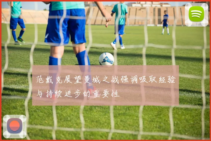 范戴克展望曼城之战强调吸取经验与持续进步的重要性