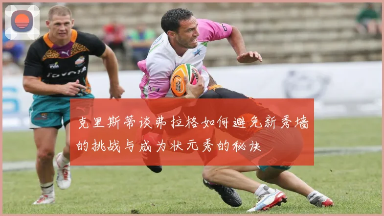 克里斯蒂谈弗拉格如何避免新秀墙的挑战与成为状元秀的秘诀