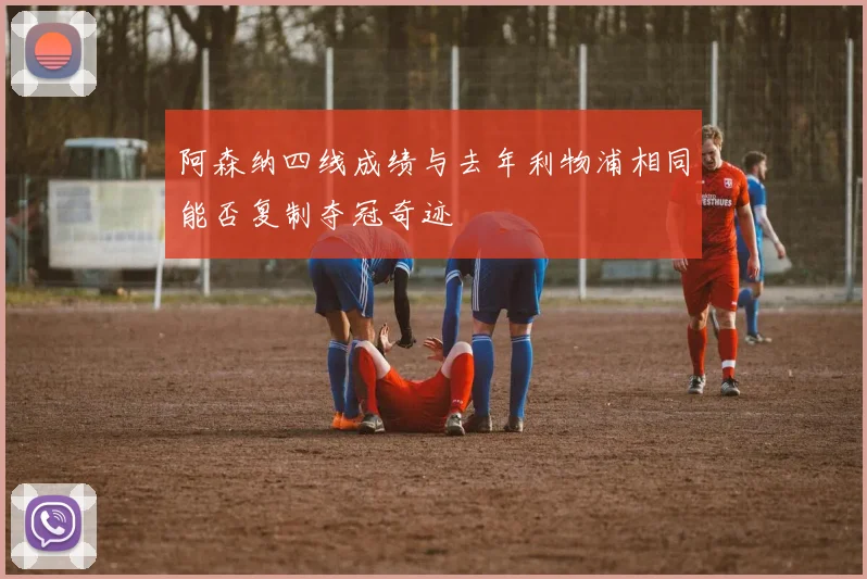 阿森纳四线成绩与去年利物浦相同能否复制夺冠奇迹