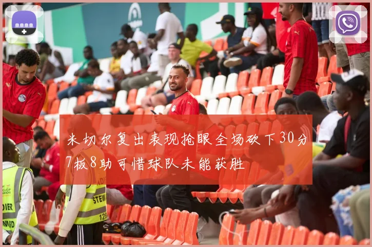 米切尔复出表现抢眼全场砍下30分7板8助可惜球队未能获胜