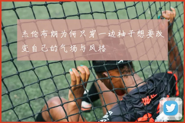 杰伦布朗为何只穿一边袖子想要改变自己的气场与风格