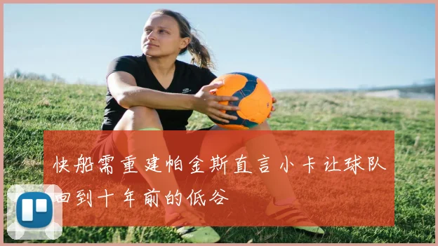 快船需重建帕金斯直言小卡让球队回到十年前的低谷