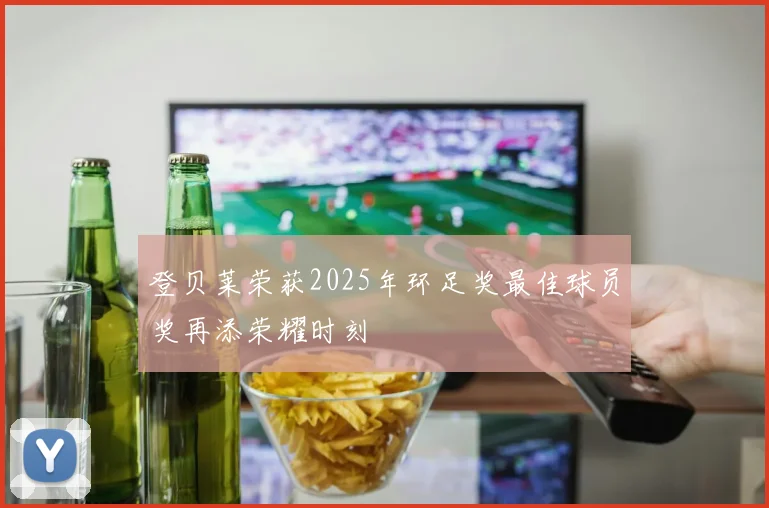 登贝莱荣获2025年环足奖最佳球员奖再添荣耀时刻