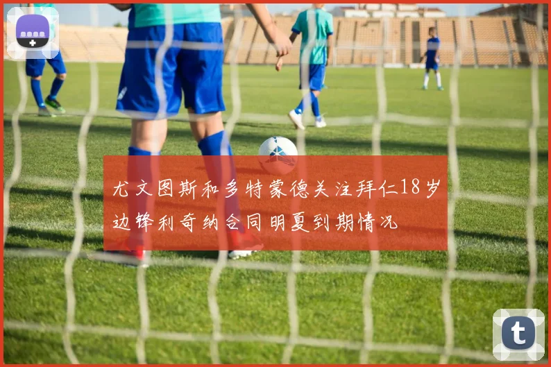 尤文图斯和多特蒙德关注拜仁18岁边锋利奇纳合同明夏到期情况
