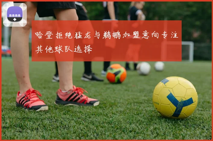 哈登拒绝猛龙与鹈鹕加盟意向专注其他球队选择