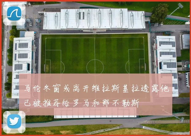 马伦冬窗或离开维拉斯基拉透露他已被推荐给罗马和那不勒斯